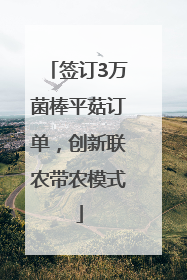 签订3万菌棒平菇订单，创新联农带农模式
